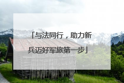 与法同行，助力新兵迈好军旅第一步