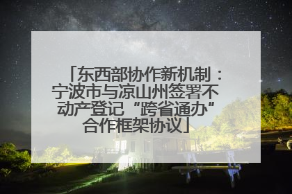东西部协作新机制：宁波市与凉山州签署不动产登记“跨省通办”合作框架协议