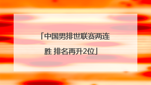 中国男排世联赛两连胜 排名再升2位