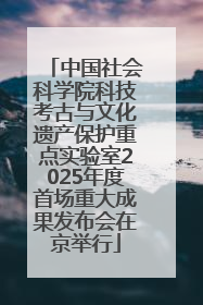 中国社会科学院科技考古与文化遗产保护重点实验室2025年度首场重大成果发布会在京举行