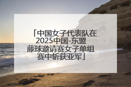 中国女子代表队在2025中国-东盟藤球邀请赛女子单组赛中斩获亚军