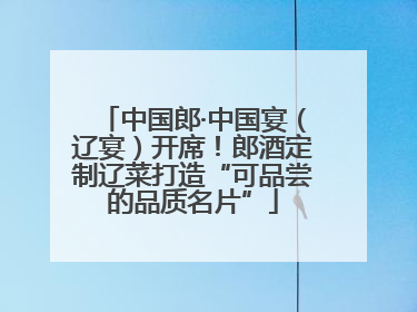 中国郎·中国宴（辽宴）开席！郎酒定制辽菜打造“可品尝的品质名片”