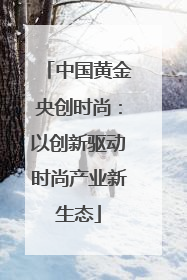 中国黄金央创时尚：以创新驱动时尚产业新生态
