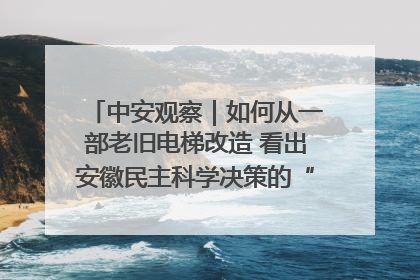 中安观察｜如何从一部老旧电梯改造 看出安徽民主科学决策的“高分秘诀”？