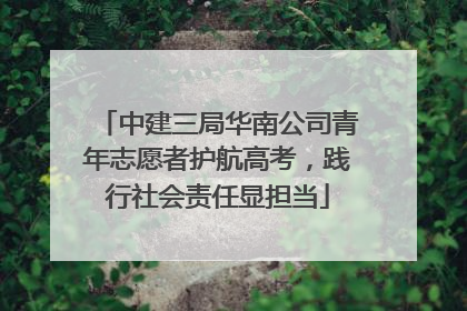 中建三局华南公司青年志愿者护航高考，践行社会责任显担当
