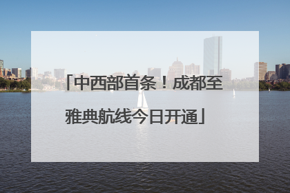 中西部首条！成都至雅典航线今日开通