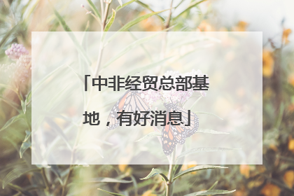 中非经贸总部基地，有好消息