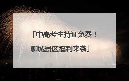 中高考生持证免费！聊城景区福利来袭