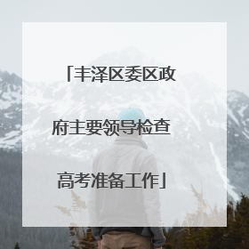 丰泽区委区政府主要领导检查高考准备工作