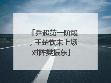 乒超第一阶段，王楚钦未上场对阵樊振东