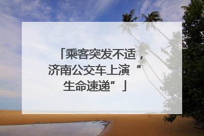 乘客突发不适，济南公交车上演“生命速递”