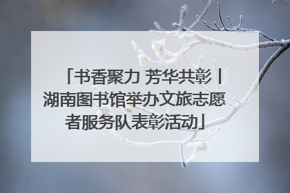 书香聚力 芳华共彰丨湖南图书馆举办文旅志愿者服务队表彰活动