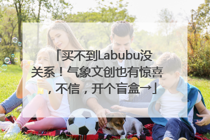 买不到Labubu没关系！气象文创也有惊喜，不信，开个盲盒→