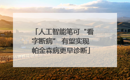 人工智能笔可“看字断病” 有望实现帕金森病更早诊断