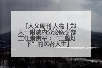 人文周刊·人物丨郑大一附院内分泌医学部主任秦贵军：“三盏灯下”的医者人生