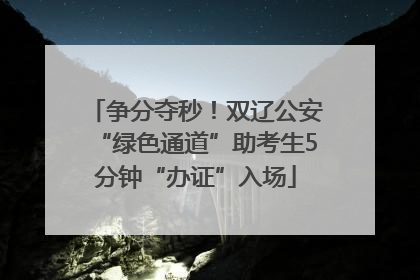 争分夺秒！双辽公安“绿色通道”助考生5分钟“办证”入场