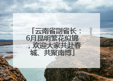 云南省副省长：6月昆明繁花似锦，欢迎大家共赴春城、共聚南博
