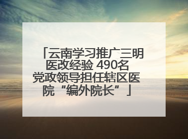 云南学习推广三明医改经验 490名党政领导担任辖区医院“编外院长”