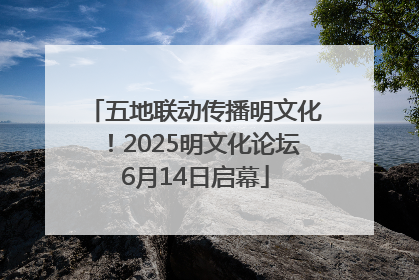 五地联动传播明文化！2025明文化论坛6月14日启幕