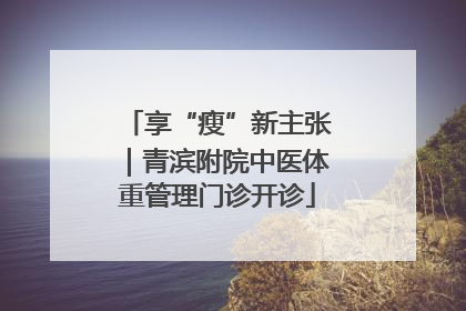 享“瘦”新主张｜青滨附院中医体重管理门诊开诊