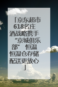 京东超市618名庄酒战略携手“京城俱乐部” 恒温恒湿仓存储配送更放心