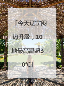 今天辽宁闷热升级，10地最高温超30℃