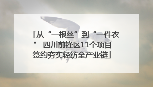 从“一根丝”到“一件衣” 四川前锋区11个项目签约夯实轻纺全产业链