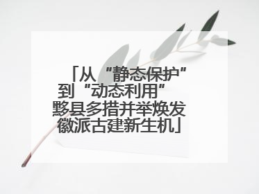 从“静态保护”到“动态利用” 黟县多措并举焕发徽派古建新生机