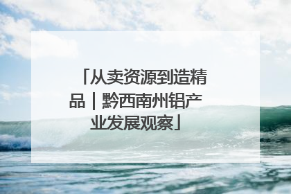从卖资源到造精品｜黔西南州铝产业发展观察