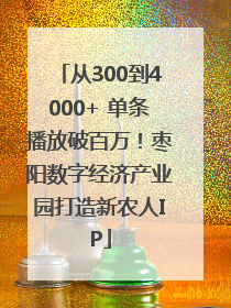 从300到4000+ 单条播放破百万！枣阳数字经济产业园打造新农人IP