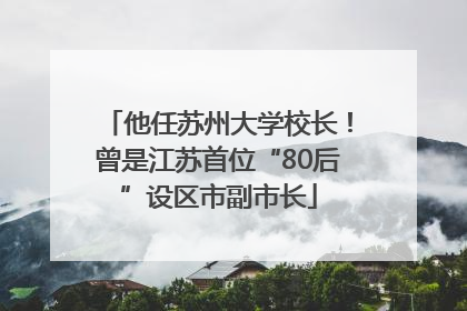 他任苏州大学校长！曾是江苏首位“80后”设区市副市长