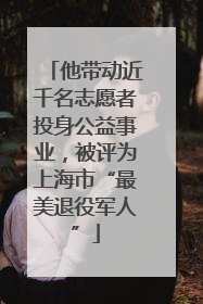 他带动近千名志愿者投身公益事业，被评为上海市“最美退役军人”