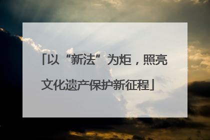 以“新法”为炬，照亮文化遗产保护新征程