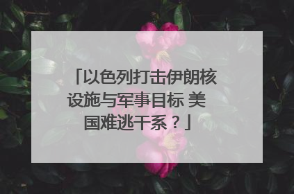 以色列打击伊朗核设施与军事目标 美国难逃干系？