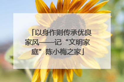 以身作则传承优良家风——记“文明家庭”陈小梅之家