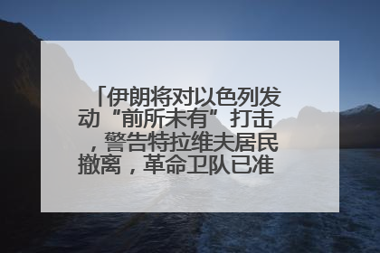 伊朗将对以色列发动“前所未有”打击，警告特拉维夫居民撤离，革命卫队已准备长期全面战争