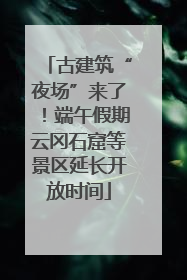 古建筑“夜场”来了！端午假期云冈石窟等景区延长开放时间