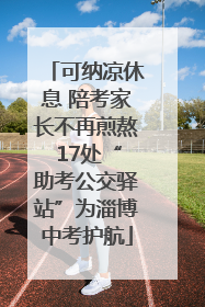 可纳凉休息 陪考家长不再煎熬 17处“助考公交驿站”为淄博中考护航