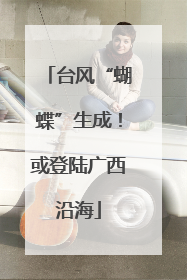 台风“蝴蝶”生成！或登陆广西沿海