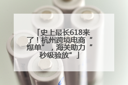 史上最长618来了！杭州跨境电商“爆单”，海关助力“秒级验放”