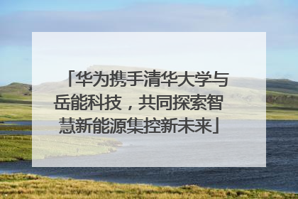华为携手清华大学与岳能科技，共同探索智慧新能源集控新未来