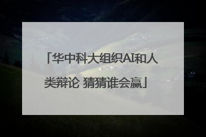 华中科大组织AI和人类辩论 猜猜谁会赢