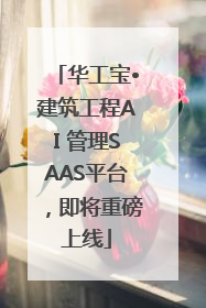 华工宝•建筑工程AI 管理SAAS平台，即将重磅上线
