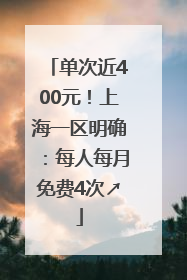 单次近400元！上海一区明确：每人每月免费4次↗