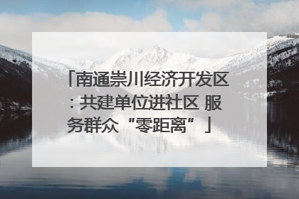 南通崇川经济开发区：共建单位进社区 服务群众“零距离”