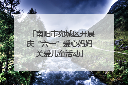 南阳市宛城区开展庆“六一”爱心妈妈关爱儿童活动