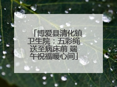博爱县清化镇卫生院：五彩绳送至病床前 端午祝福暖心间