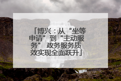 博兴：从“坐等申请”到“主动服务” 政务服务质效实现全面跃升
