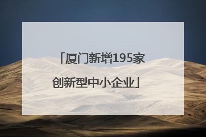 厦门新增195家创新型中小企业