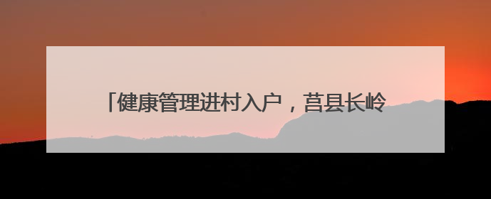 健康管理进村入户，莒县长岭镇卫生院开展老年人健康体检